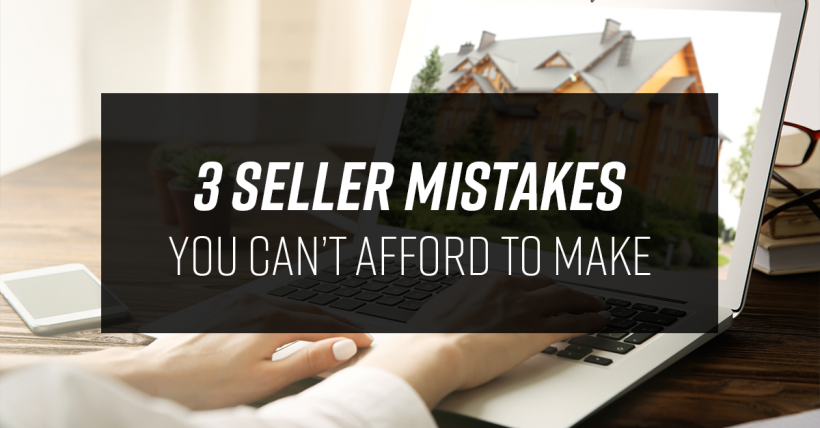 3 Seller Mistakes You Can’t Afford To Make